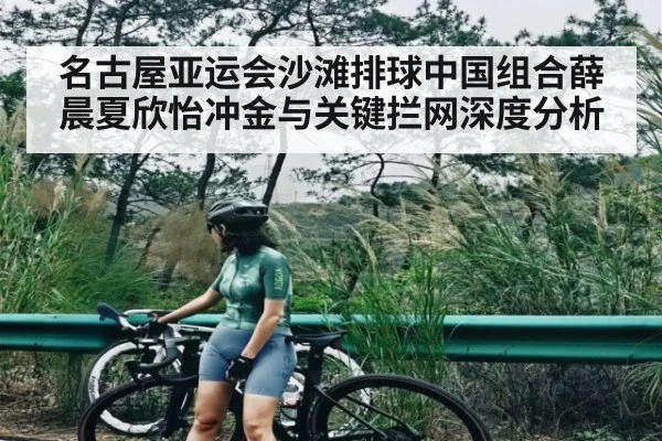 名古屋亚运会沙滩排球中国组合薛晨夏欣怡冲金与关键拦网深度分析