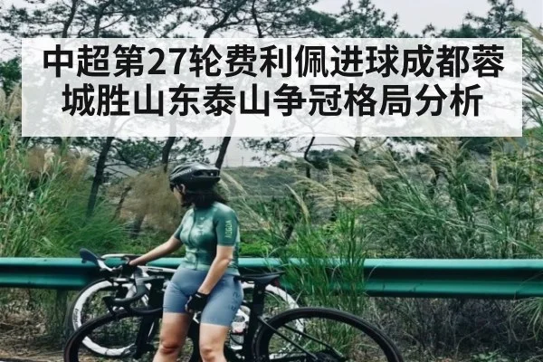 中超第27轮费利佩进球成都蓉城胜山东泰山争冠格局分析