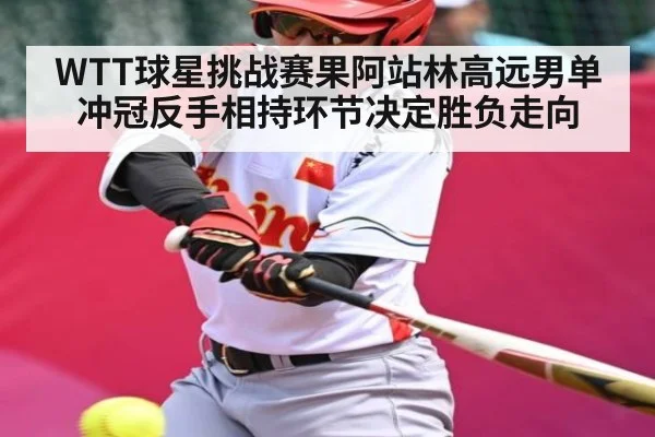 WTT球星挑战赛果阿站林高远男单冲冠反手相持环节决定胜负走向